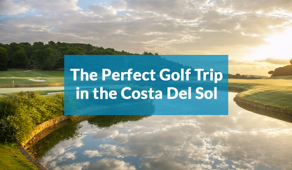 The Perfect Golf Trip in The Costa del Sol